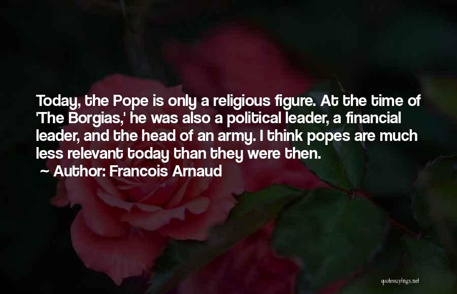 Francois Arnaud Quotes: Today, The Pope Is Only A Religious Figure. At The Time Of 'the Borgias,' He Was Also A Political Leader,