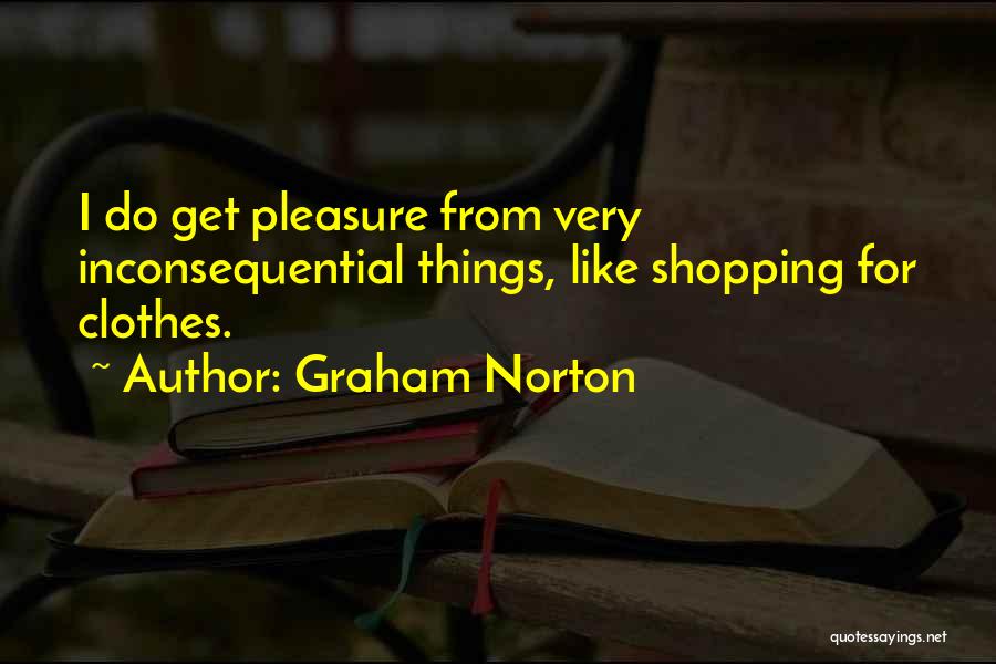 Graham Norton Quotes: I Do Get Pleasure From Very Inconsequential Things, Like Shopping For Clothes.