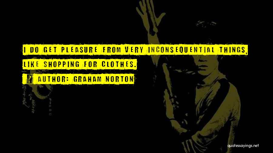 Graham Norton Quotes: I Do Get Pleasure From Very Inconsequential Things, Like Shopping For Clothes.