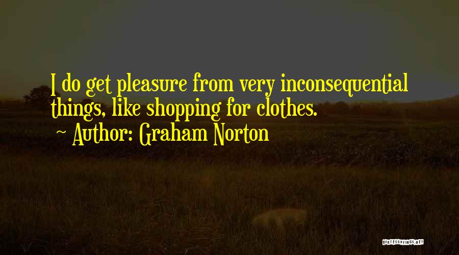 Graham Norton Quotes: I Do Get Pleasure From Very Inconsequential Things, Like Shopping For Clothes.