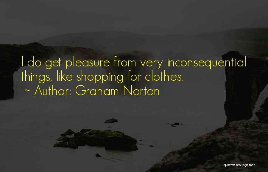 Graham Norton Quotes: I Do Get Pleasure From Very Inconsequential Things, Like Shopping For Clothes.