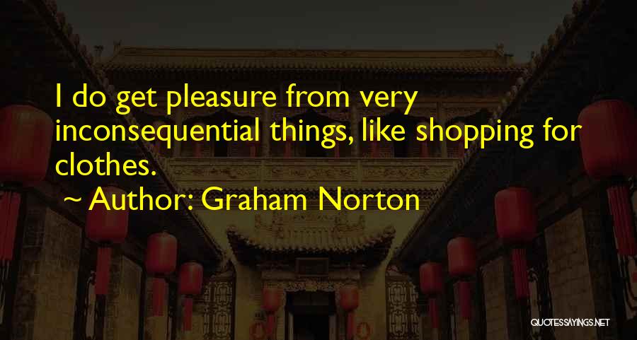 Graham Norton Quotes: I Do Get Pleasure From Very Inconsequential Things, Like Shopping For Clothes.