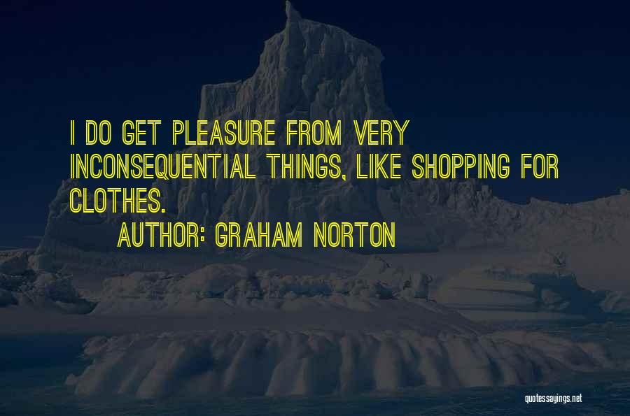 Graham Norton Quotes: I Do Get Pleasure From Very Inconsequential Things, Like Shopping For Clothes.