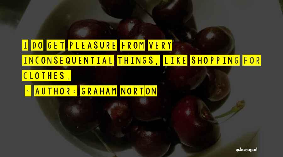 Graham Norton Quotes: I Do Get Pleasure From Very Inconsequential Things, Like Shopping For Clothes.