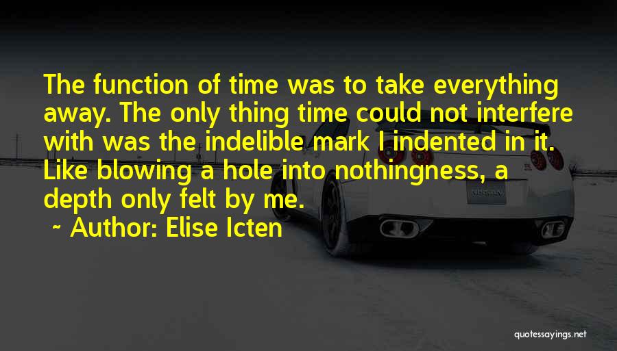 Elise Icten Quotes: The Function Of Time Was To Take Everything Away. The Only Thing Time Could Not Interfere With Was The Indelible