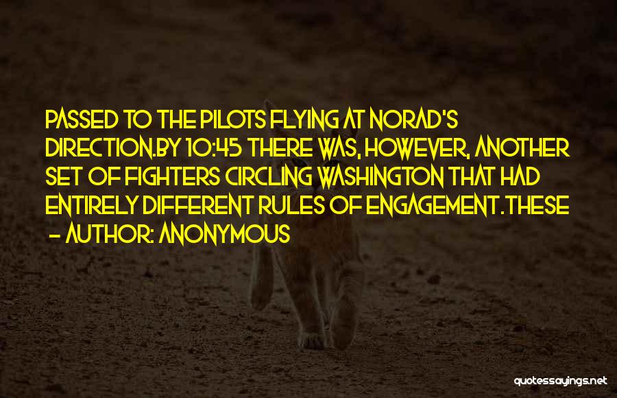 Anonymous Quotes: Passed To The Pilots Flying At Norad's Direction.by 10:45 There Was, However, Another Set Of Fighters Circling Washington That Had