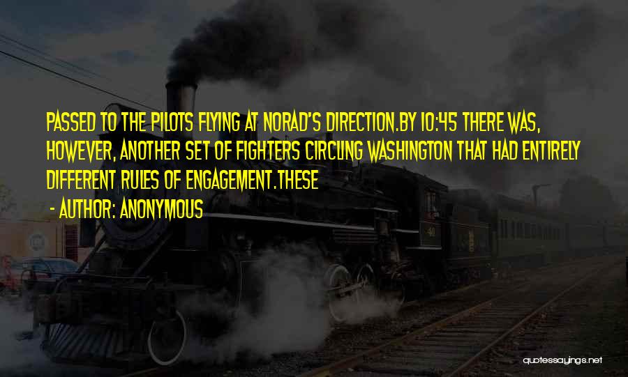Anonymous Quotes: Passed To The Pilots Flying At Norad's Direction.by 10:45 There Was, However, Another Set Of Fighters Circling Washington That Had