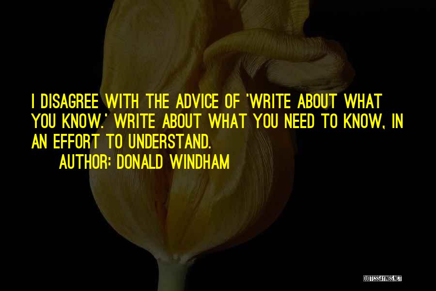 Donald Windham Quotes: I Disagree With The Advice Of 'write About What You Know.' Write About What You Need To Know, In An