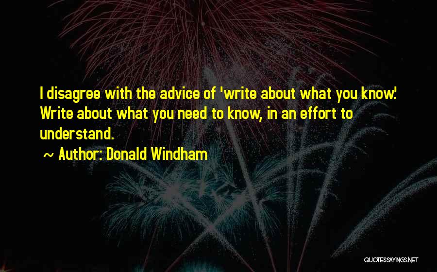 Donald Windham Quotes: I Disagree With The Advice Of 'write About What You Know.' Write About What You Need To Know, In An