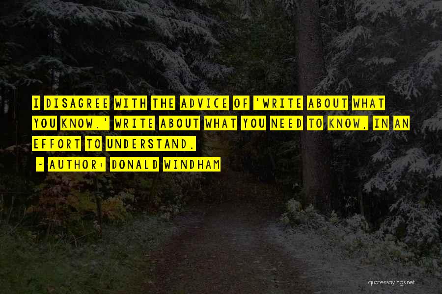 Donald Windham Quotes: I Disagree With The Advice Of 'write About What You Know.' Write About What You Need To Know, In An