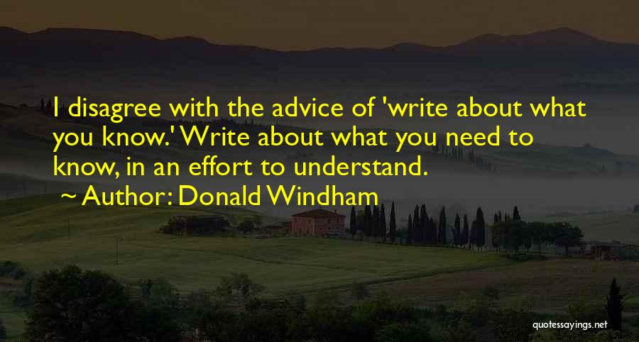 Donald Windham Quotes: I Disagree With The Advice Of 'write About What You Know.' Write About What You Need To Know, In An