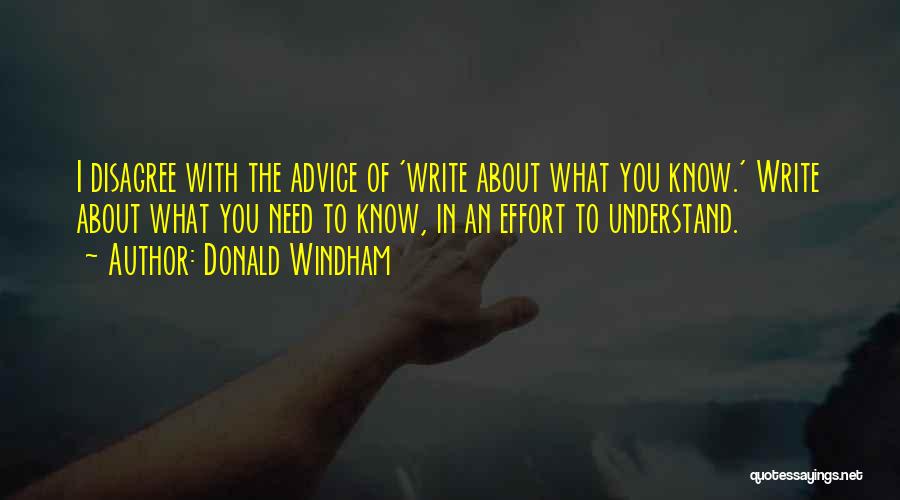 Donald Windham Quotes: I Disagree With The Advice Of 'write About What You Know.' Write About What You Need To Know, In An