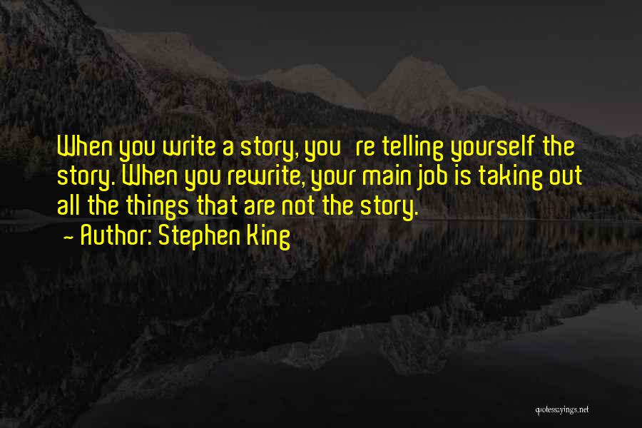 Stephen King Quotes: When You Write A Story, You're Telling Yourself The Story. When You Rewrite, Your Main Job Is Taking Out All