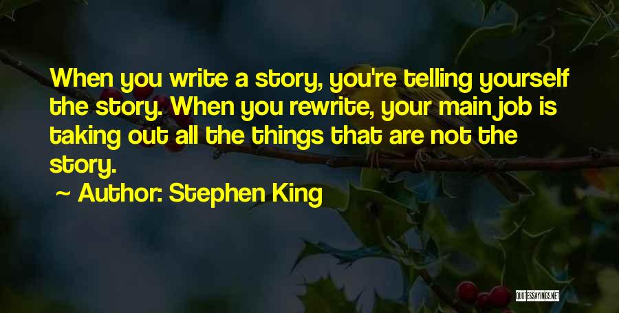 Stephen King Quotes: When You Write A Story, You're Telling Yourself The Story. When You Rewrite, Your Main Job Is Taking Out All