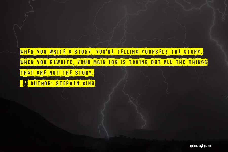 Stephen King Quotes: When You Write A Story, You're Telling Yourself The Story. When You Rewrite, Your Main Job Is Taking Out All