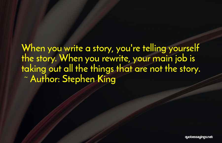 Stephen King Quotes: When You Write A Story, You're Telling Yourself The Story. When You Rewrite, Your Main Job Is Taking Out All