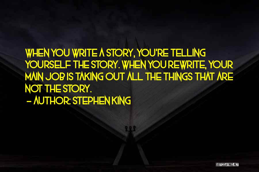 Stephen King Quotes: When You Write A Story, You're Telling Yourself The Story. When You Rewrite, Your Main Job Is Taking Out All