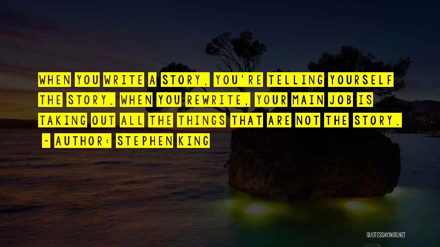 Stephen King Quotes: When You Write A Story, You're Telling Yourself The Story. When You Rewrite, Your Main Job Is Taking Out All