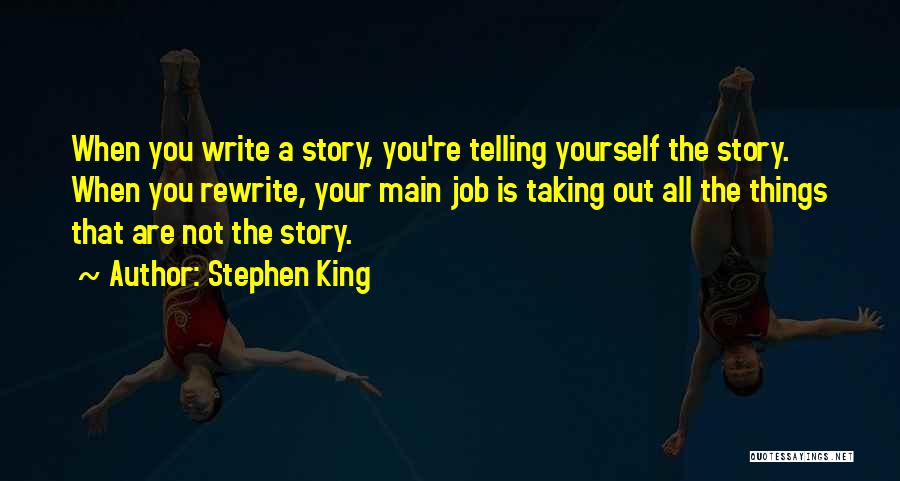 Stephen King Quotes: When You Write A Story, You're Telling Yourself The Story. When You Rewrite, Your Main Job Is Taking Out All