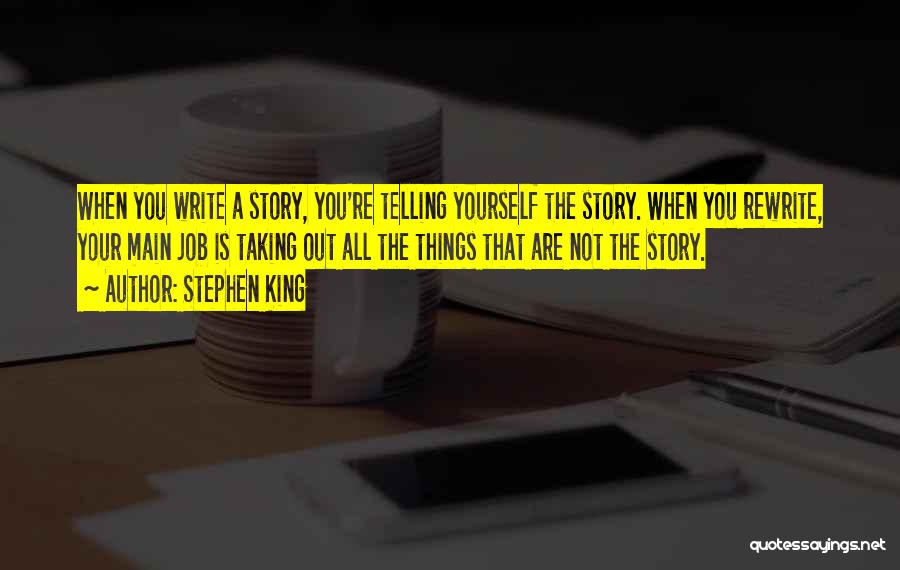 Stephen King Quotes: When You Write A Story, You're Telling Yourself The Story. When You Rewrite, Your Main Job Is Taking Out All