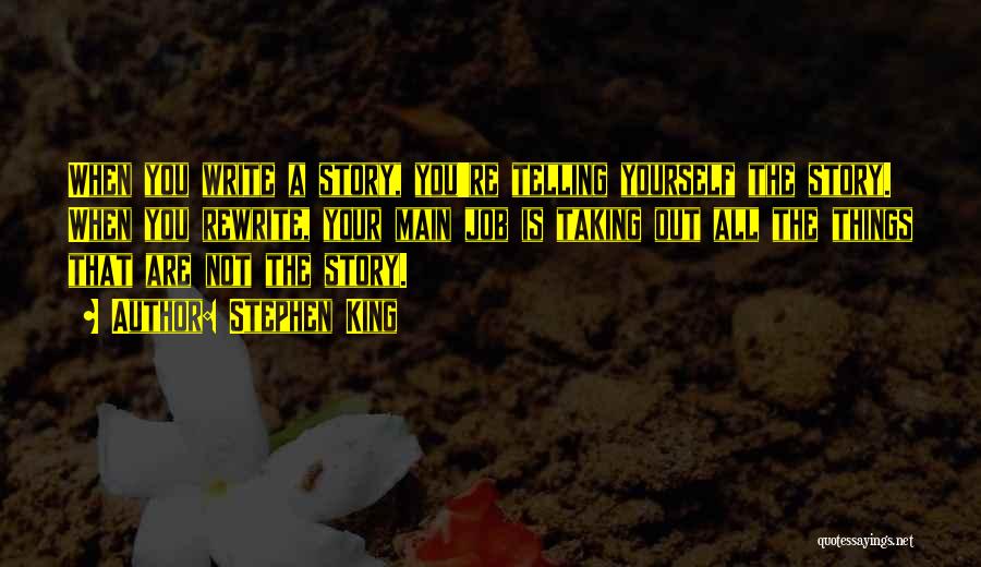 Stephen King Quotes: When You Write A Story, You're Telling Yourself The Story. When You Rewrite, Your Main Job Is Taking Out All