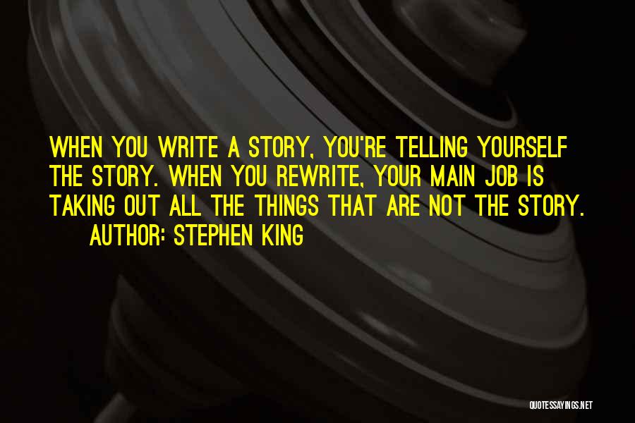 Stephen King Quotes: When You Write A Story, You're Telling Yourself The Story. When You Rewrite, Your Main Job Is Taking Out All