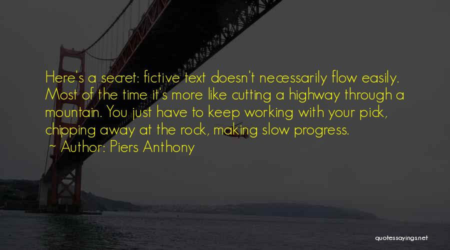 Piers Anthony Quotes: Here's A Secret: Fictive Text Doesn't Necessarily Flow Easily. Most Of The Time It's More Like Cutting A Highway Through