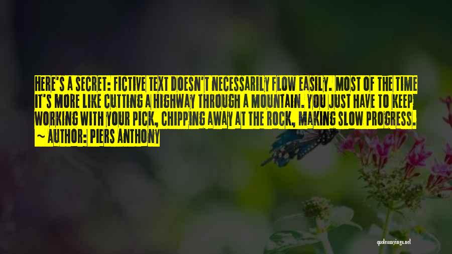Piers Anthony Quotes: Here's A Secret: Fictive Text Doesn't Necessarily Flow Easily. Most Of The Time It's More Like Cutting A Highway Through
