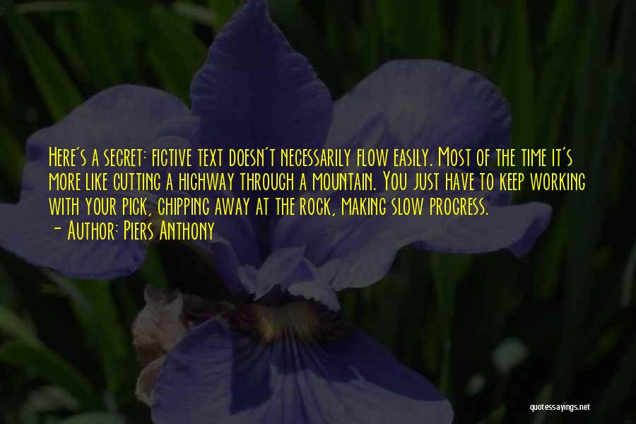 Piers Anthony Quotes: Here's A Secret: Fictive Text Doesn't Necessarily Flow Easily. Most Of The Time It's More Like Cutting A Highway Through