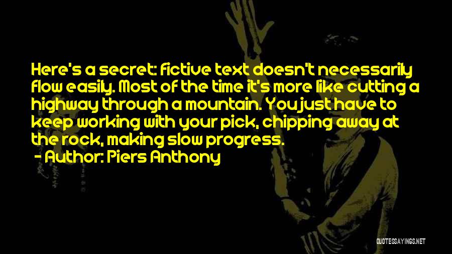 Piers Anthony Quotes: Here's A Secret: Fictive Text Doesn't Necessarily Flow Easily. Most Of The Time It's More Like Cutting A Highway Through