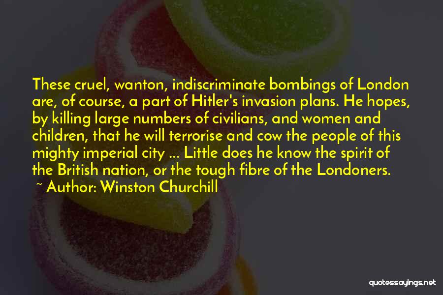 Winston Churchill Quotes: These Cruel, Wanton, Indiscriminate Bombings Of London Are, Of Course, A Part Of Hitler's Invasion Plans. He Hopes, By Killing