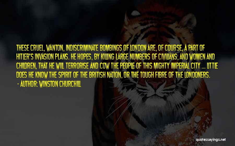 Winston Churchill Quotes: These Cruel, Wanton, Indiscriminate Bombings Of London Are, Of Course, A Part Of Hitler's Invasion Plans. He Hopes, By Killing
