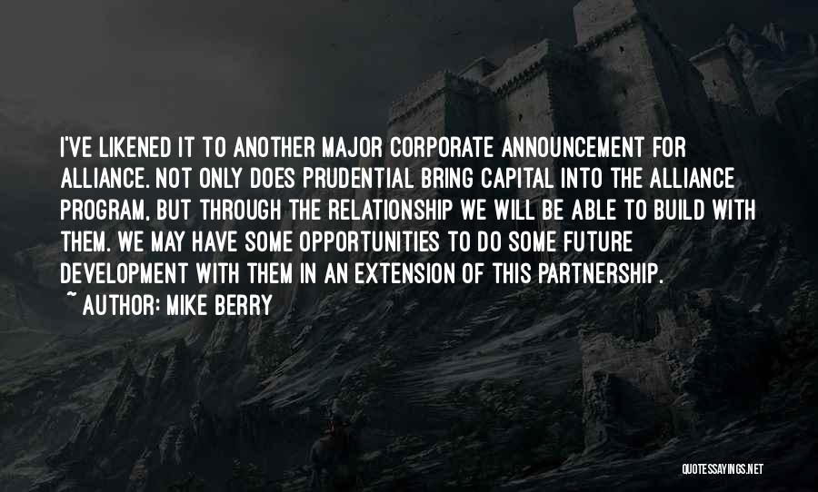 Mike Berry Quotes: I've Likened It To Another Major Corporate Announcement For Alliance. Not Only Does Prudential Bring Capital Into The Alliance Program,