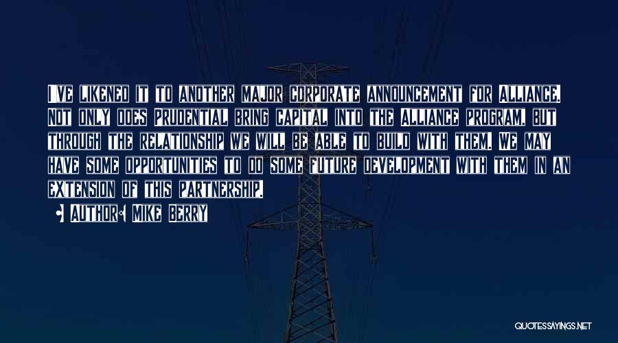 Mike Berry Quotes: I've Likened It To Another Major Corporate Announcement For Alliance. Not Only Does Prudential Bring Capital Into The Alliance Program,