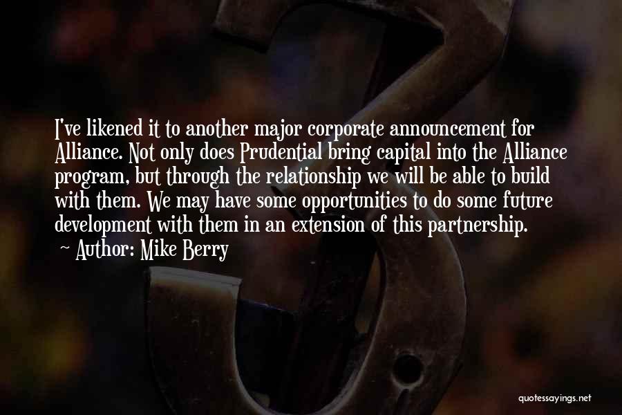 Mike Berry Quotes: I've Likened It To Another Major Corporate Announcement For Alliance. Not Only Does Prudential Bring Capital Into The Alliance Program,