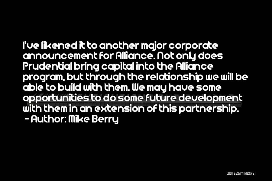 Mike Berry Quotes: I've Likened It To Another Major Corporate Announcement For Alliance. Not Only Does Prudential Bring Capital Into The Alliance Program,