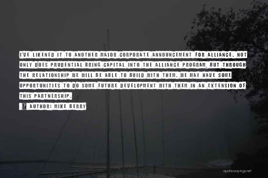 Mike Berry Quotes: I've Likened It To Another Major Corporate Announcement For Alliance. Not Only Does Prudential Bring Capital Into The Alliance Program,
