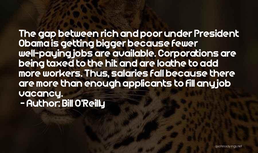 Bill O'Reilly Quotes: The Gap Between Rich And Poor Under President Obama Is Getting Bigger Because Fewer Well-paying Jobs Are Available. Corporations Are