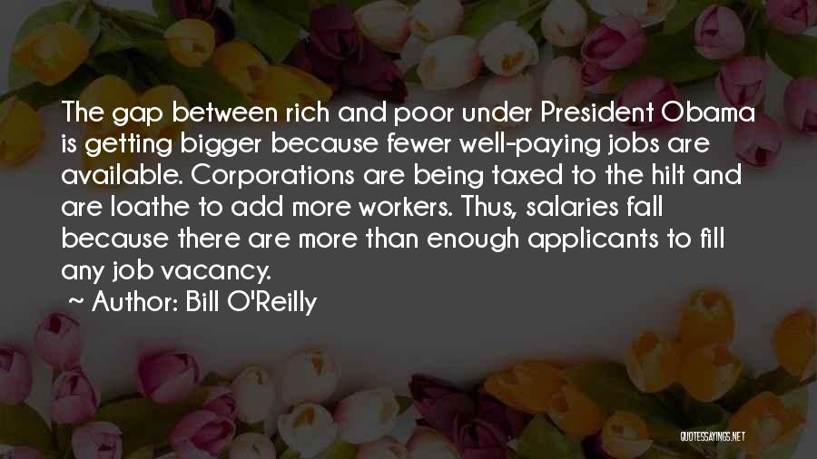 Bill O'Reilly Quotes: The Gap Between Rich And Poor Under President Obama Is Getting Bigger Because Fewer Well-paying Jobs Are Available. Corporations Are