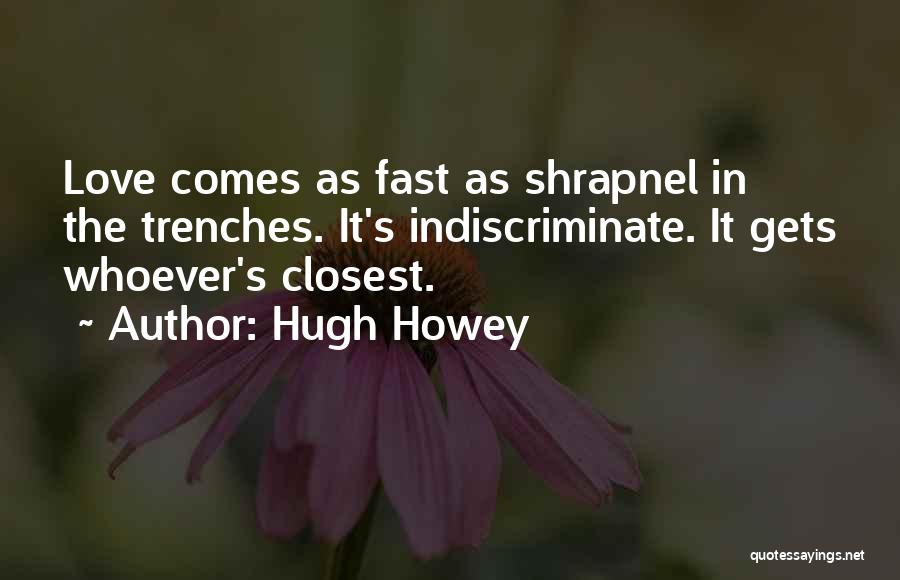 Hugh Howey Quotes: Love Comes As Fast As Shrapnel In The Trenches. It's Indiscriminate. It Gets Whoever's Closest.