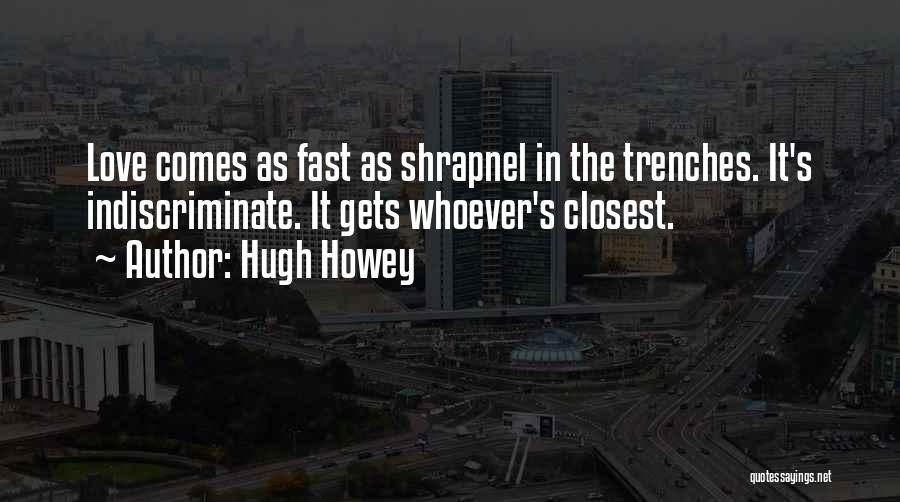 Hugh Howey Quotes: Love Comes As Fast As Shrapnel In The Trenches. It's Indiscriminate. It Gets Whoever's Closest.