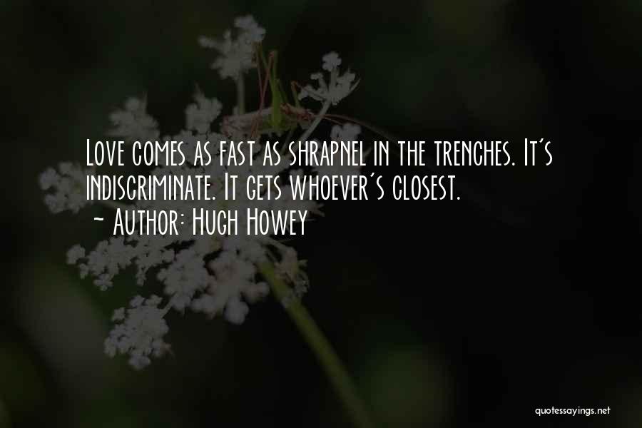 Hugh Howey Quotes: Love Comes As Fast As Shrapnel In The Trenches. It's Indiscriminate. It Gets Whoever's Closest.