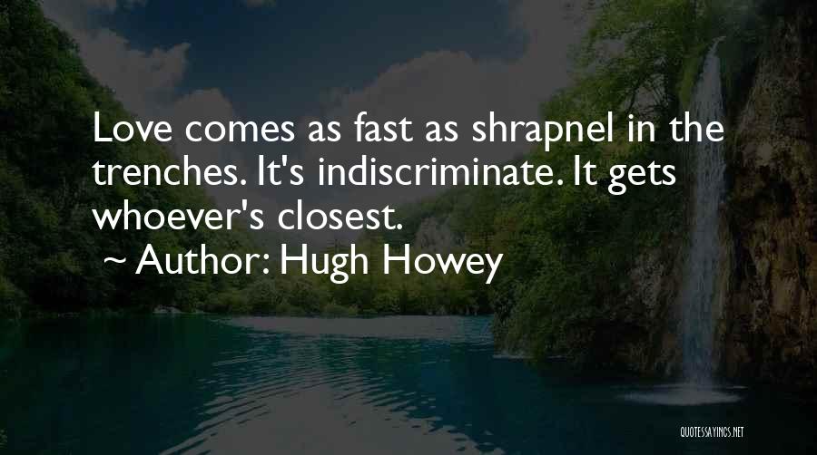 Hugh Howey Quotes: Love Comes As Fast As Shrapnel In The Trenches. It's Indiscriminate. It Gets Whoever's Closest.