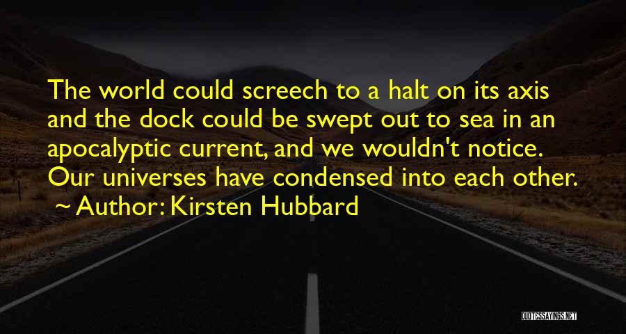 Kirsten Hubbard Quotes: The World Could Screech To A Halt On Its Axis And The Dock Could Be Swept Out To Sea In