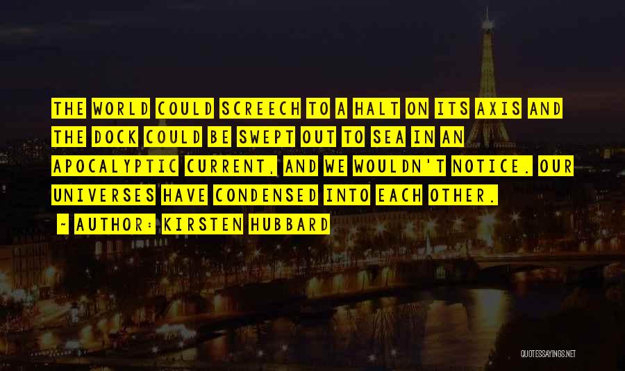 Kirsten Hubbard Quotes: The World Could Screech To A Halt On Its Axis And The Dock Could Be Swept Out To Sea In