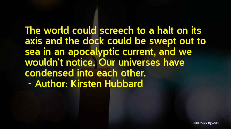 Kirsten Hubbard Quotes: The World Could Screech To A Halt On Its Axis And The Dock Could Be Swept Out To Sea In