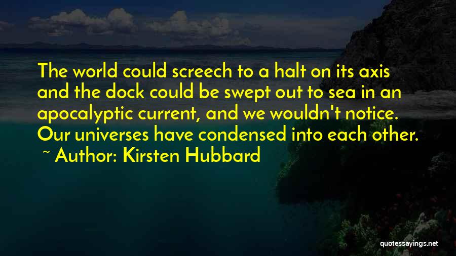 Kirsten Hubbard Quotes: The World Could Screech To A Halt On Its Axis And The Dock Could Be Swept Out To Sea In