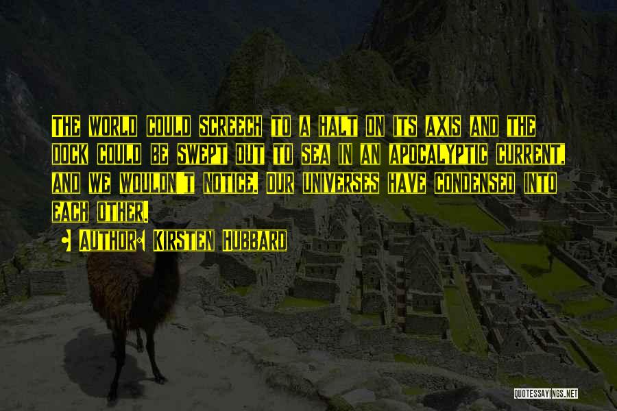 Kirsten Hubbard Quotes: The World Could Screech To A Halt On Its Axis And The Dock Could Be Swept Out To Sea In