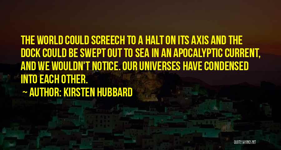 Kirsten Hubbard Quotes: The World Could Screech To A Halt On Its Axis And The Dock Could Be Swept Out To Sea In