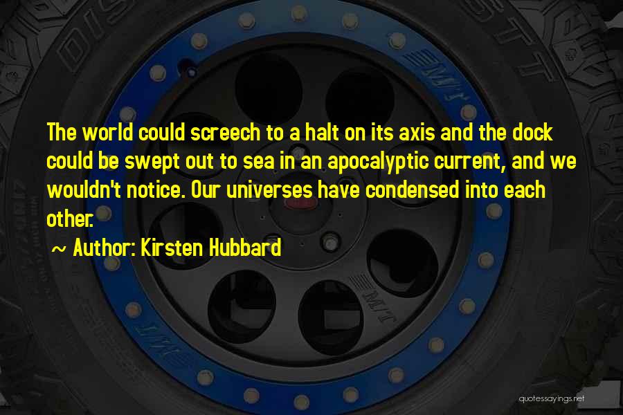 Kirsten Hubbard Quotes: The World Could Screech To A Halt On Its Axis And The Dock Could Be Swept Out To Sea In